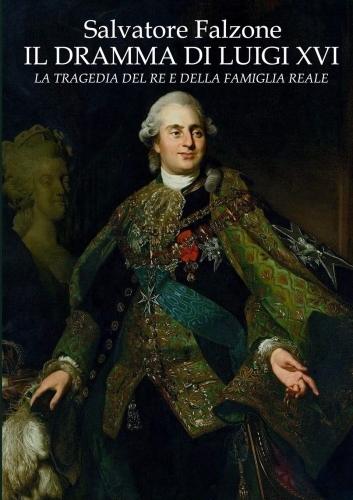 "Il dramma di Luigi XVI: la tragedia di un uomo, di un Re e della Famiglia Reale" di Alberto Maira