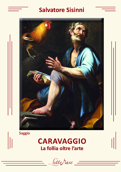 Salvatore Sisinni, “CARAVAGGIO: La follia oltre l’arte” (Ed. SetteMuse) – di Luigi De Mitri*