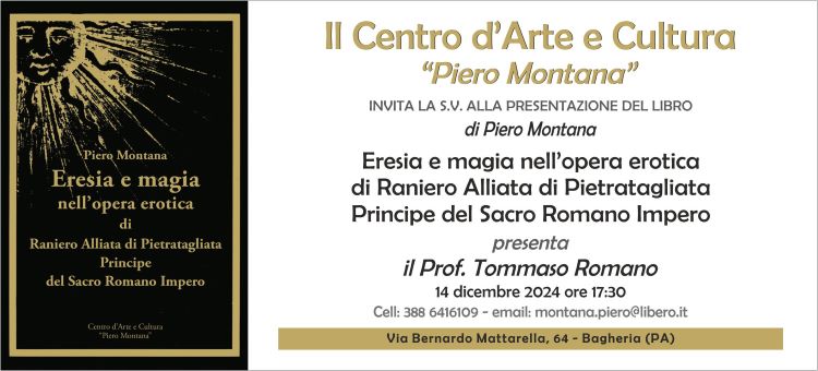 Presentazione del libro di Piero Montana “Eresia e magia nell’opera erotica di Raniero Alliata di Pietratagliata Principe del Sacro Romano Impero”. Sabato 14 dicembre  al centro d’Arte e Cultura “Piero Montana” di Bagheria (PA)